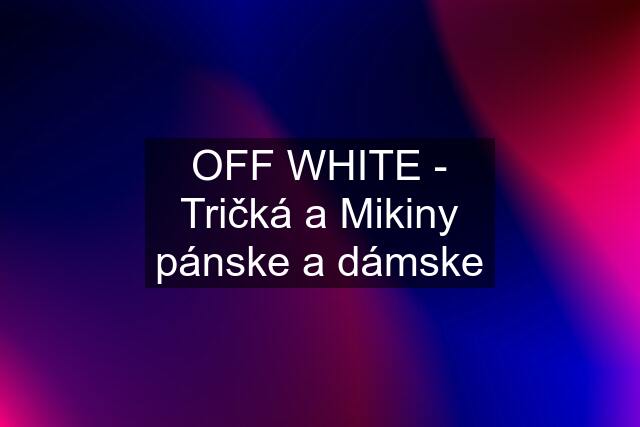 OFF WHITE - Tričká a Mikiny pánske a dámske
