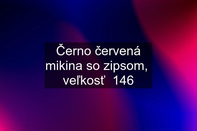 Černo červená mikina so zipsom,  veľkosť  146