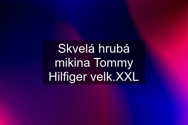 Skvelá hrubá mikina Tommy Hilfiger velk.XXL