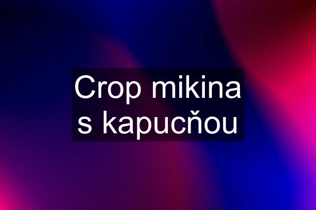 Crop mikina s kapucňou