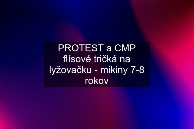 PROTEST a CMP flísové tričká na lyžovačku - mikiny 7-8 rokov