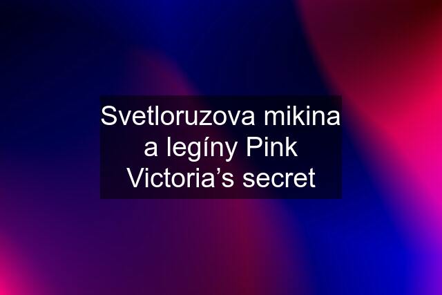 Svetloruzova mikina a legíny Pink Victoria’s secret