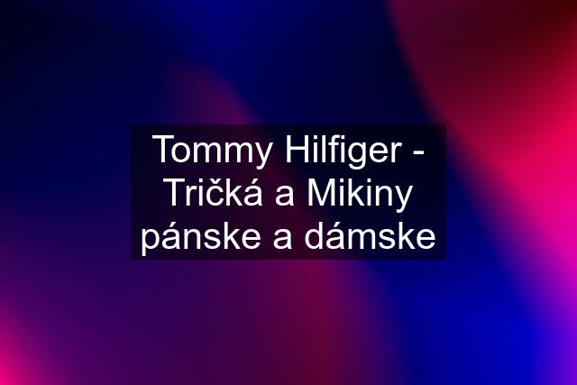 Tommy Hilfiger - Tričká a Mikiny pánske a dámske