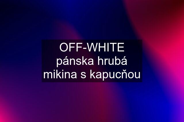 OFF-WHITE pánska hrubá mikina s kapucňou