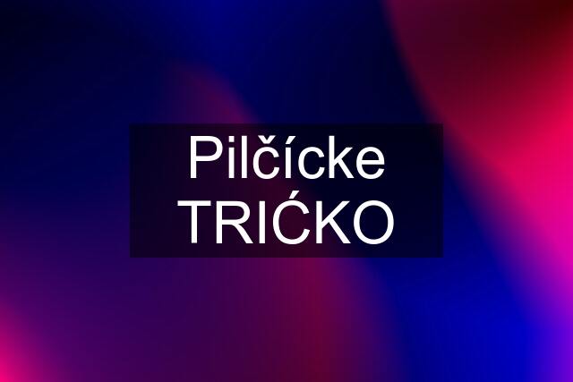 Pilčícke TRIĆKO