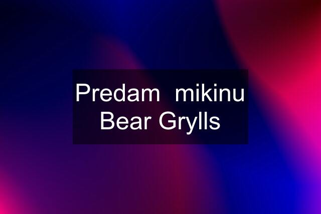 Predam  mikinu Bear Grylls