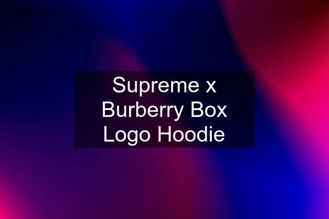 Supreme x Burberry Box Logo Hoodie