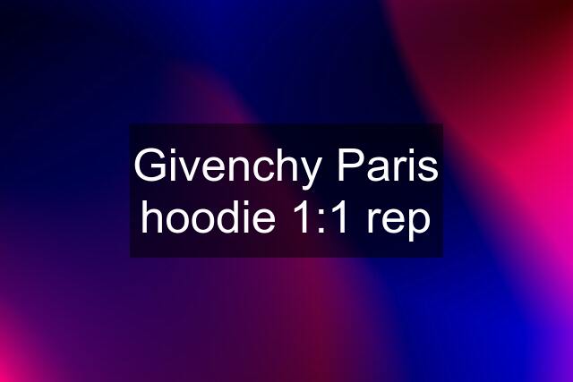Givenchy Paris hoodie 1:1 rep