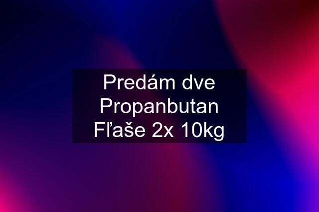 Predám dve Propanbutan Fľaše 2x 10kg