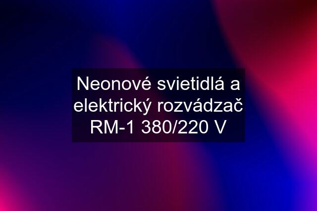 Neonové svietidlá a elektrický rozvádzač RM-1 380/220 V