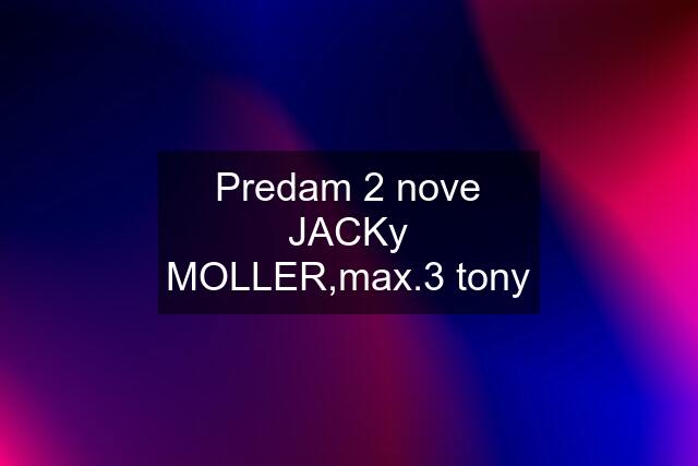 Predam 2 nove JACKy MOLLER,max.3 tony