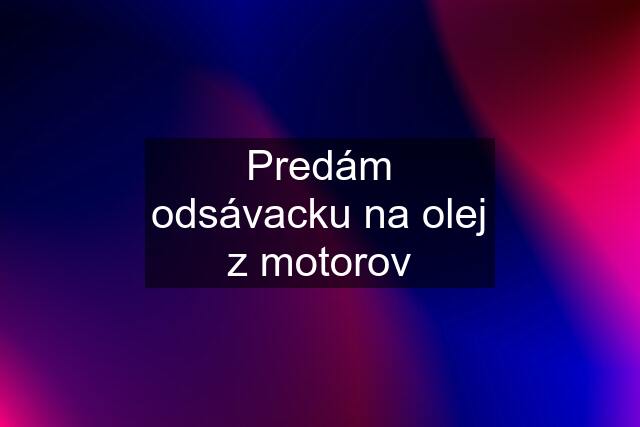 Predám odsávacku na olej z motorov