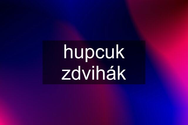 hupcuk zdvihák