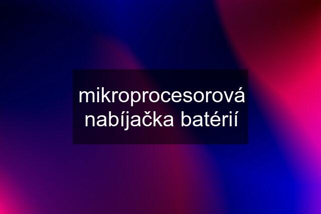 mikroprocesorová nabíjačka batérií