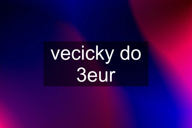 vecicky do 3eur