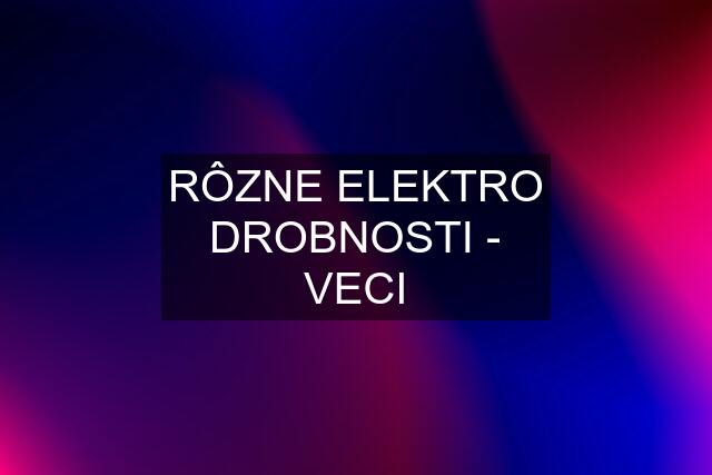 RÔZNE ELEKTRO DROBNOSTI - VECI