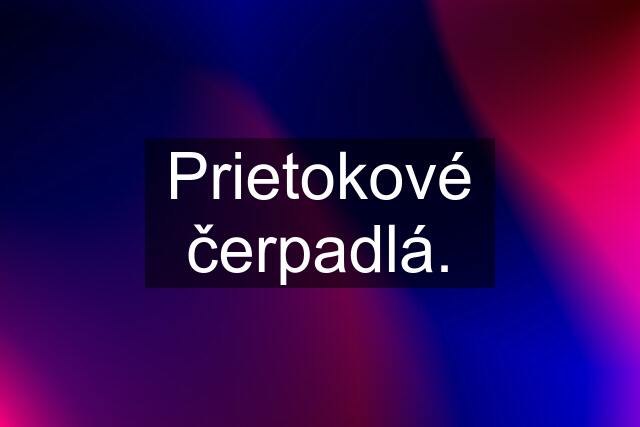 Prietokové čerpadlá.