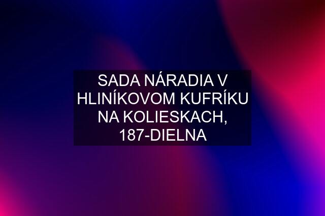 SADA NÁRADIA V HLINÍKOVOM KUFRÍKU NA KOLIESKACH, 187-DIELNA