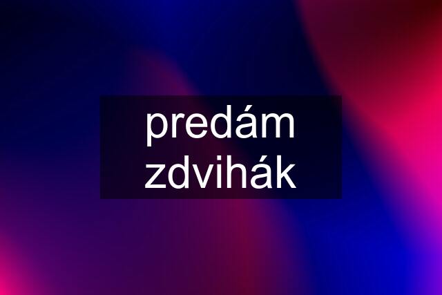 predám zdvihák