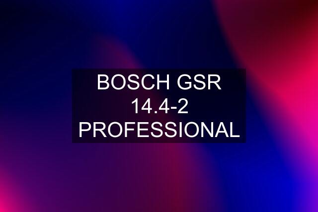 BOSCH GSR 14.4-2 PROFESSIONAL