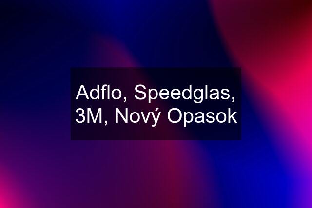 Adflo, Speedglas, 3M, Nový Opasok