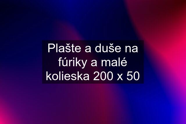 Plašte a duše na fúriky a malé kolieska 200 x 50