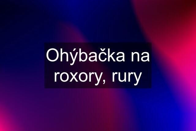 Ohýbačka na roxory, rury