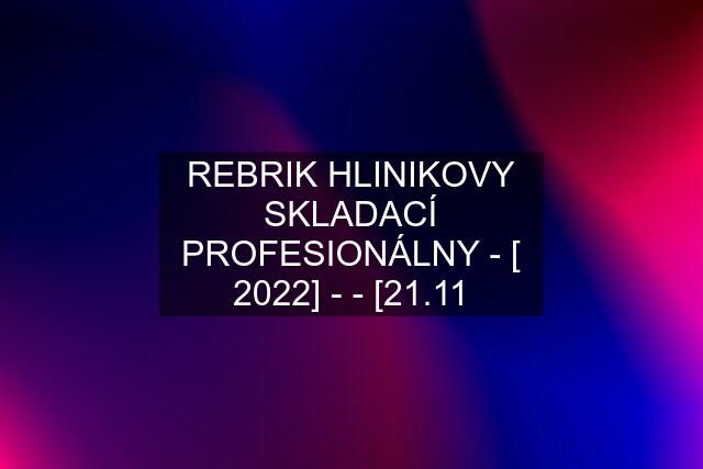 REBRIK HLINIKOVY SKLADACÍ PROFESIONÁLNY - [ 2022] - - [21.11