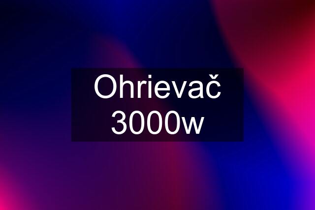 Ohrievač 3000w