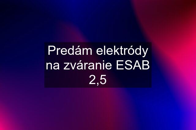 Predám elektródy na zváranie ESAB 2,5