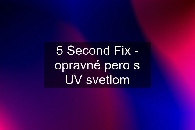 5 Second Fix - opravné pero s UV svetlom