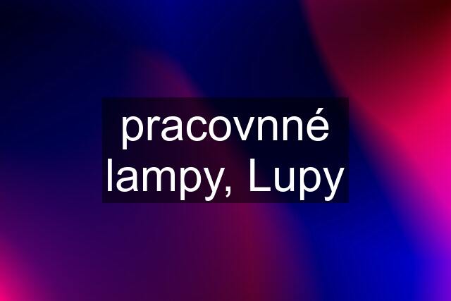 pracovnné lampy, Lupy