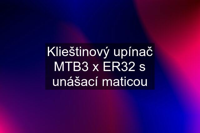 Klieštinový upínač MTB3 x ER32 s unášací maticou