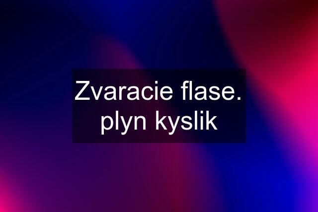 Zvaracie flase. plyn kyslik