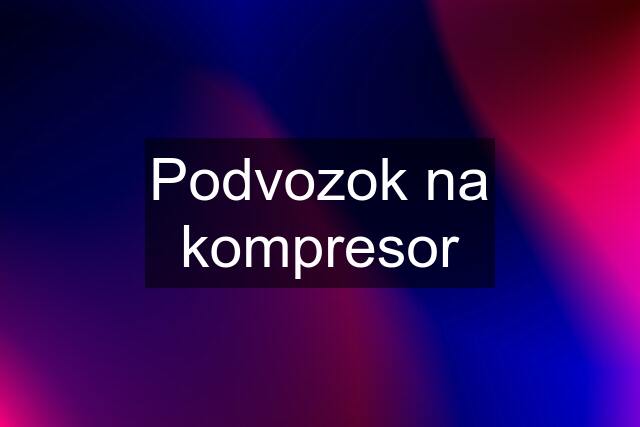 Podvozok na kompresor