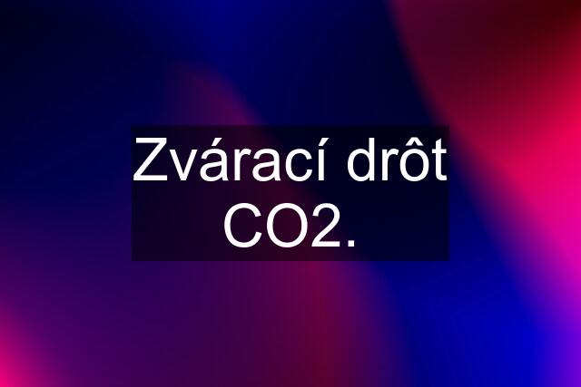 Zvárací drôt CO2.