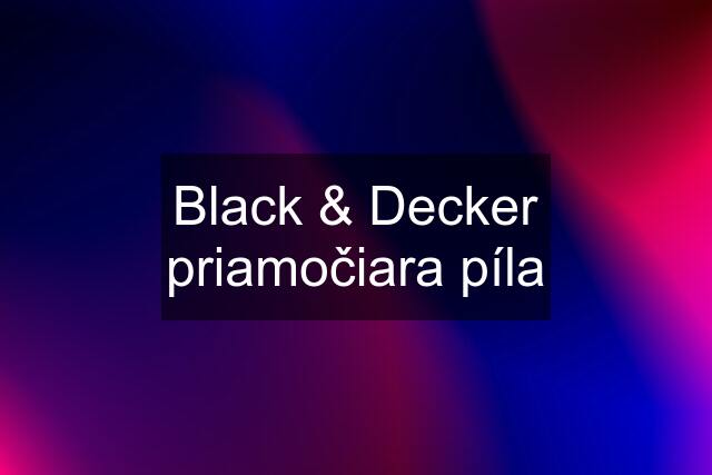 Black & Decker priamočiara píla