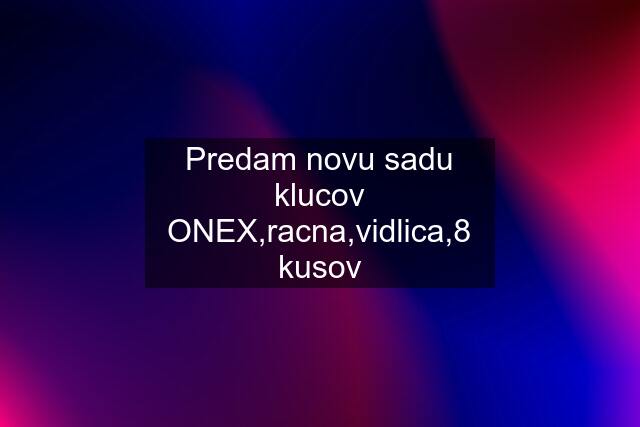 Predam novu sadu klucov ONEX,racna,vidlica,8 kusov