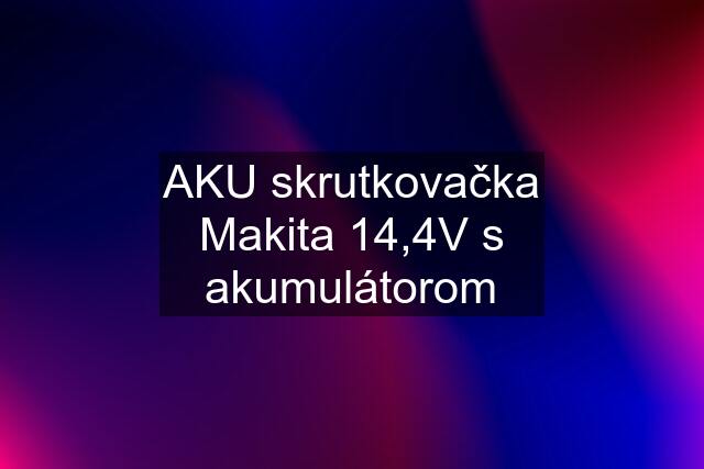 AKU skrutkovačka Makita 14,4V s akumulátorom