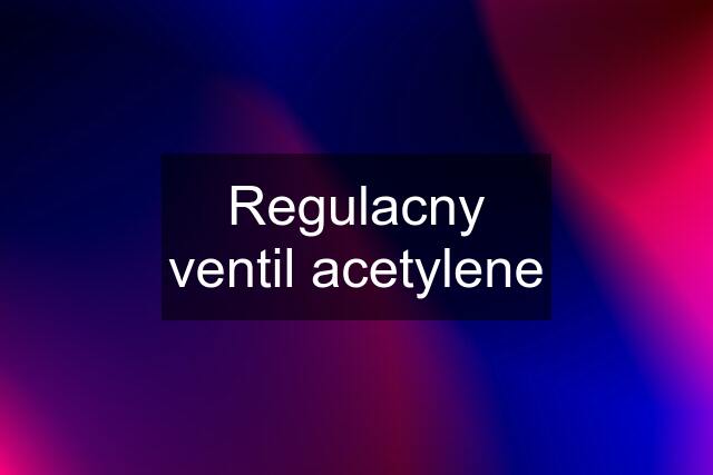 Regulacny ventil acetylene