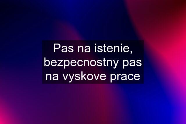 Pas na istenie, bezpecnostny pas na vyskove prace