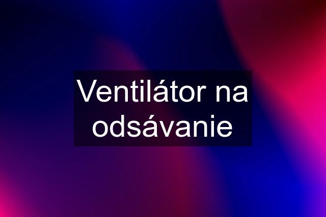 Ventilátor na odsávanie