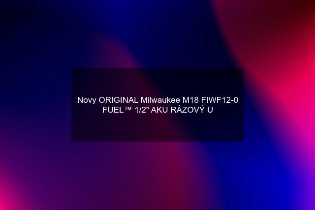 Novy ORIGINAL Milwaukee M18 FIWF12-0 FUEL™ 1/2" AKU RÁZOVÝ U