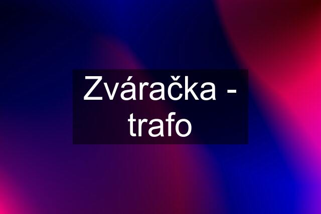 Zváračka - trafo