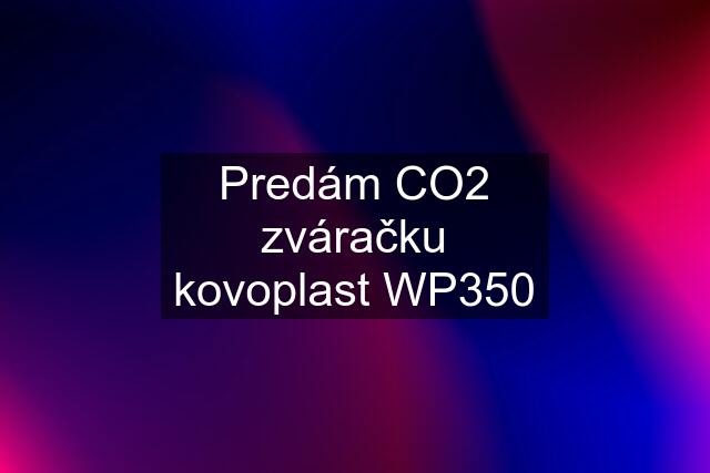 Predám CO2 zváračku kovoplast WP350