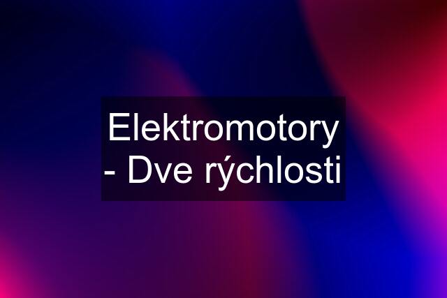 Elektromotory - Dve rýchlosti