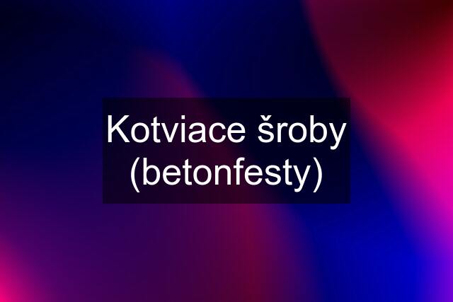 Kotviace šroby (betonfesty)