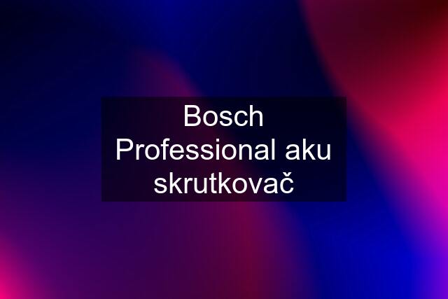 Bosch Professional aku skrutkovač