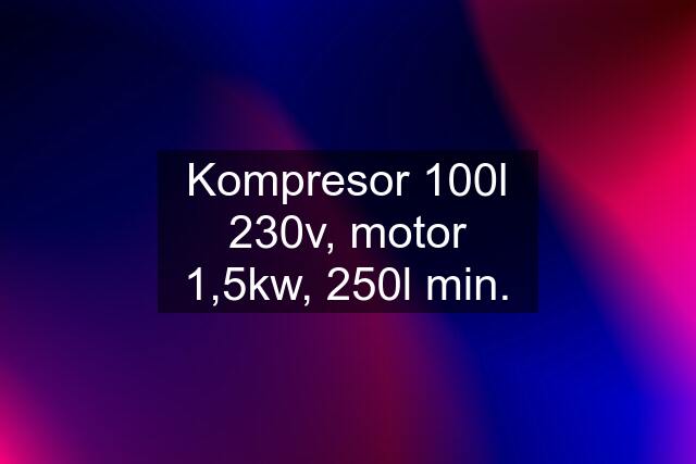 Kompresor 100l 230v, motor 1,5kw, 250l min.