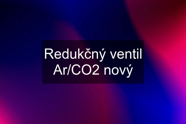 Redukčný ventil Ar/CO2 nový